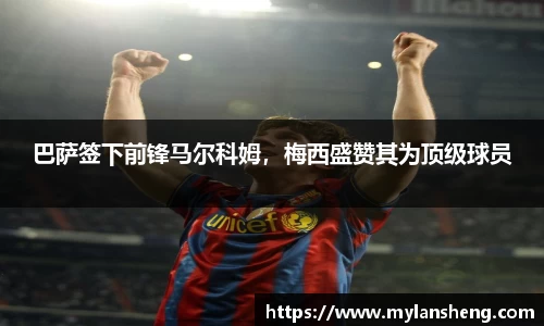 巴萨签下前锋马尔科姆，梅西盛赞其为顶级球员