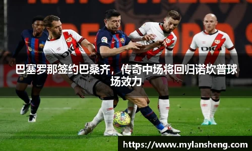 巴塞罗那签约巴桑齐，传奇中场将回归诺坎普球场效力