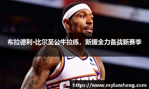 布拉德利·比尔至公牛拉练，新援全力备战新赛季