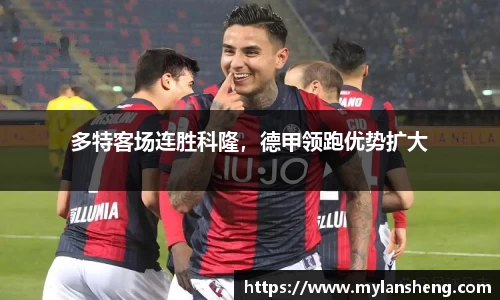 多特客场连胜科隆，德甲领跑优势扩大