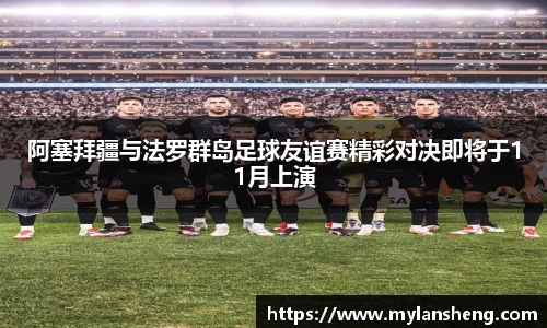 阿塞拜疆与法罗群岛足球友谊赛精彩对决即将于11月上演