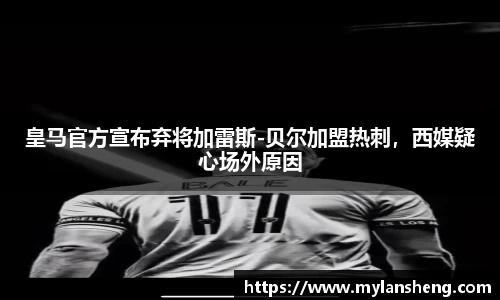 皇马官方宣布弃将加雷斯-贝尔加盟热刺，西媒疑心场外原因