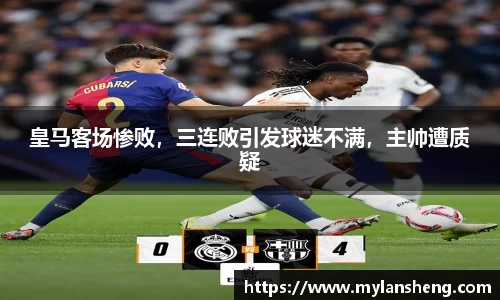 皇马客场惨败，三连败引发球迷不满，主帅遭质疑