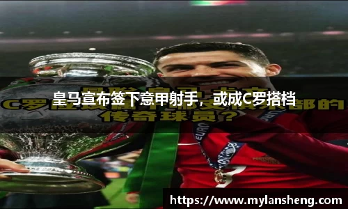 皇马宣布签下意甲射手，或成C罗搭档