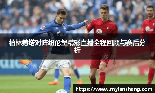 柏林赫塔对阵纽伦堡精彩直播全程回顾与赛后分析